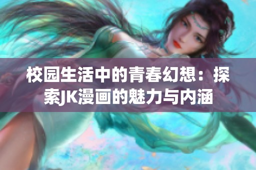 校园生活中的青春幻想：探索JK漫画的魅力与内涵