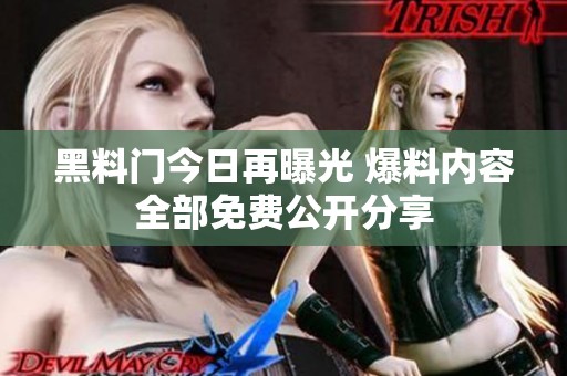 黑料门今日再曝光 爆料内容全部免费公开分享