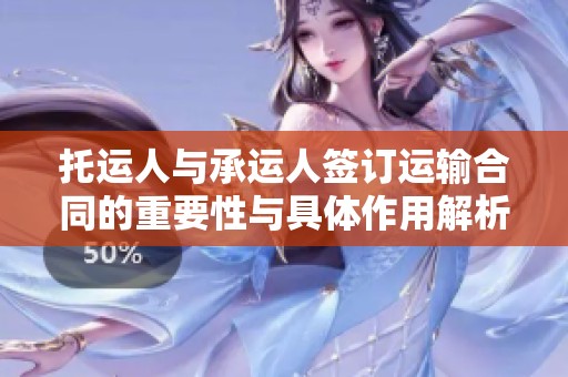 托运人与承运人签订运输合同的重要性与具体作用解析