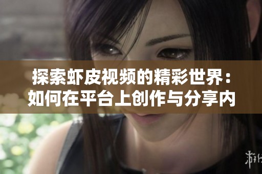 探索虾皮视频的精彩世界：如何在平台上创作与分享内容