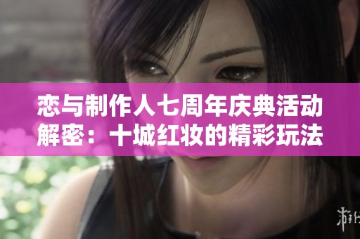 恋与制作人七周年庆典活动解密：十城红妆的精彩玩法解析