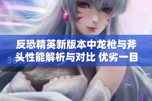 反恐精英新版本中龙枪与斧头性能解析与对比 优劣一目了然