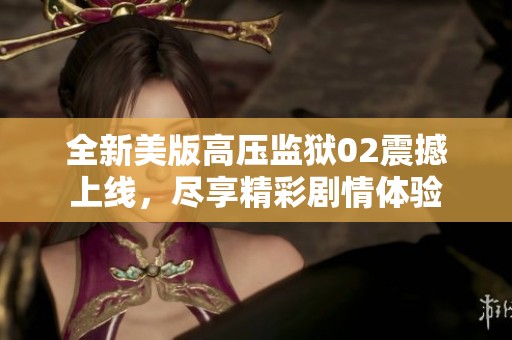 全新美版高压监狱02震撼上线，尽享精彩剧情体验