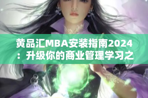 黄品汇MBA安装指南2024：升级你的商业管理学习之路