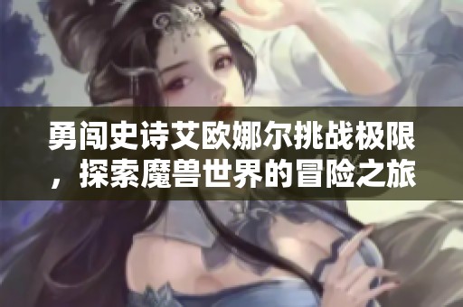 勇闯史诗艾欧娜尔挑战极限，探索魔兽世界的冒险之旅