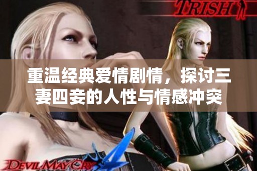 重温经典爱情剧情，探讨三妻四妾的人性与情感冲突