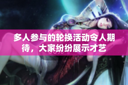 多人参与的轮换活动令人期待，大家纷纷展示才艺
