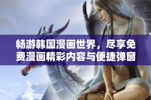 畅游韩国漫画世界，尽享免费漫画精彩内容与便捷弹窗体验