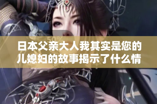 日本父亲大人我其实是您的儿媳妇的故事揭示了什么情感秘密