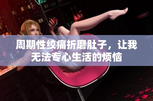 周期性绞痛折磨肚子，让我无法专心生活的烦恼