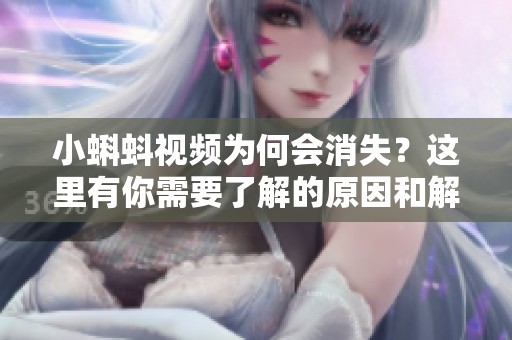 小蝌蚪视频为何会消失？这里有你需要了解的原因和解决方法