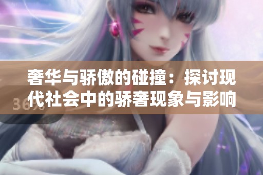 奢华与骄傲的碰撞：探讨现代社会中的骄奢现象与影响
