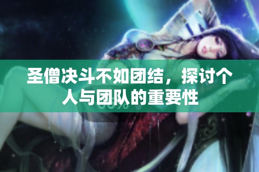 圣僧决斗不如团结，探讨个人与团队的重要性