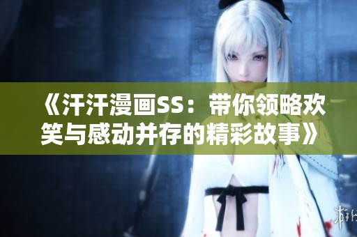 《汗汗漫画SS：带你领略欢笑与感动并存的精彩故事》
