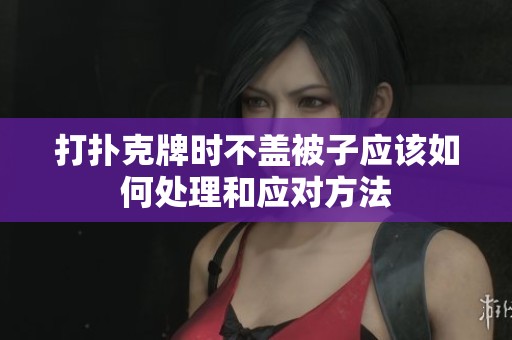 打扑克牌时不盖被子应该如何处理和应对方法