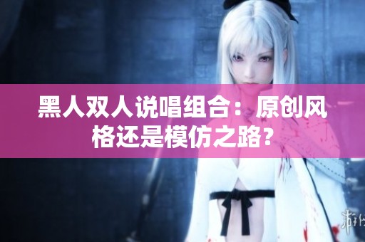 黑人双人说唱组合：原创风格还是模仿之路？