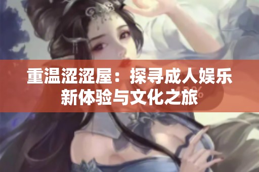 重温涩涩屋：探寻成人娱乐新体验与文化之旅