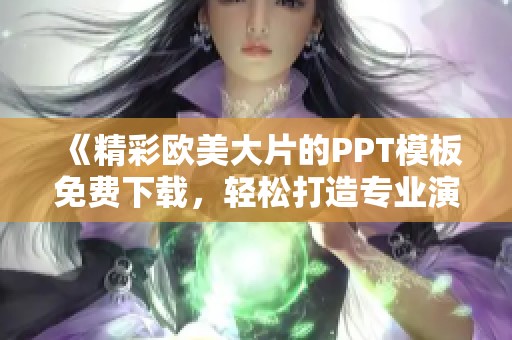《精彩欧美大片的PPT模板免费下载，轻松打造专业演示》