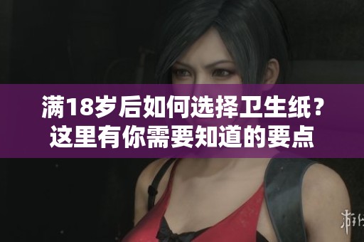 满18岁后如何选择卫生纸？这里有你需要知道的要点