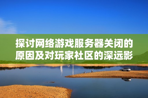 探讨网络游戏服务器关闭的原因及对玩家社区的深远影响