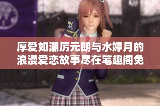 厚爱如潮厉元朗与水婷月的浪漫爱恋故事尽在笔趣阁免费版