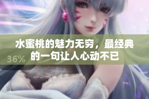 水蜜桃的魅力无穷，最经典的一句让人心动不已