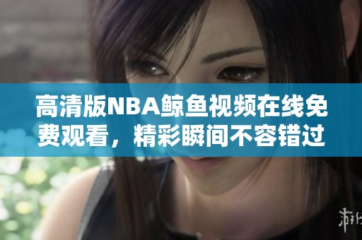 高清版NBA鲸鱼视频在线免费观看，精彩瞬间不容错过