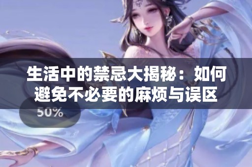 生活中的禁忌大揭秘：如何避免不必要的麻烦与误区