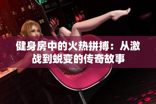 健身房中的火热拼搏：从激战到蜕变的传奇故事