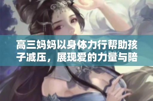 高三妈妈以身体力行帮助孩子减压，展现爱的力量与陪伴