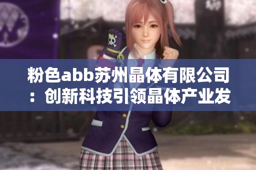 粉色abb苏州晶体有限公司：创新科技引领晶体产业发展新趋势