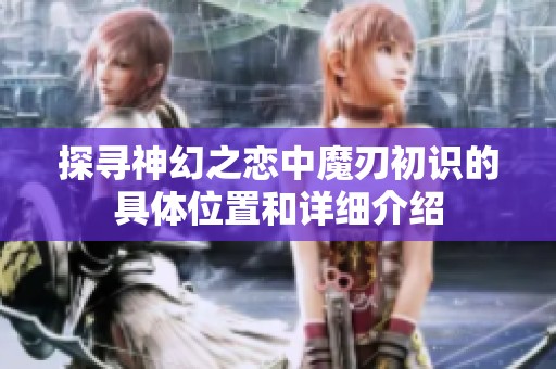 探寻神幻之恋中魔刃初识的具体位置和详细介绍