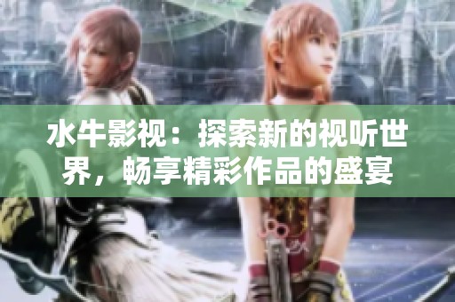 水牛影视：探索新的视听世界，畅享精彩作品的盛宴