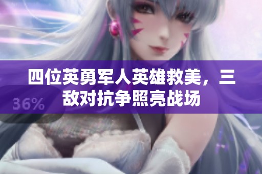 四位英勇军人英雄救美，三敌对抗争照亮战场