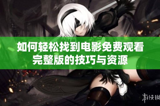 如何轻松找到电影免费观看完整版的技巧与资源