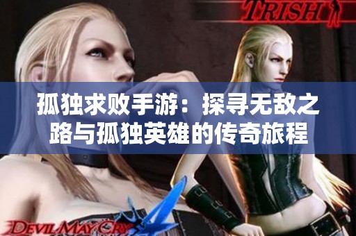 孤独求败手游：探寻无敌之路与孤独英雄的传奇旅程