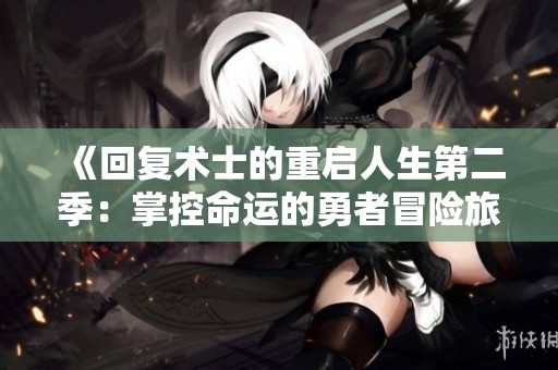 《回复术士的重启人生第二季：掌控命运的勇者冒险旅程》