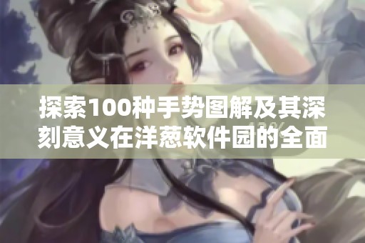 探索100种手势图解及其深刻意义在洋葱软件园的全面展示