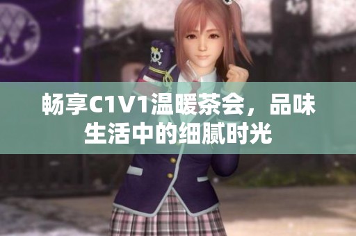 畅享C1V1温暖茶会，品味生活中的细腻时光