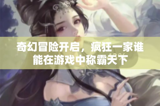 奇幻冒险开启，疯狂一家谁能在游戏中称霸天下