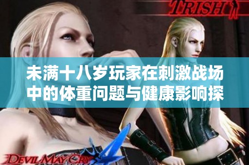 未满十八岁玩家在刺激战场中的体重问题与健康影响探讨