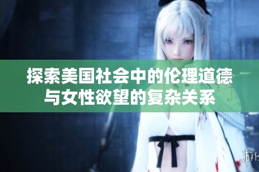 探索美国社会中的伦理道德与女性欲望的复杂关系