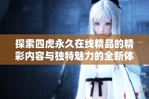 探索四虎永久在线精品的精彩内容与独特魅力的全新体验