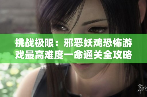 挑战极限：邪恶妖鸡恐怖游戏最高难度一命通关全攻略