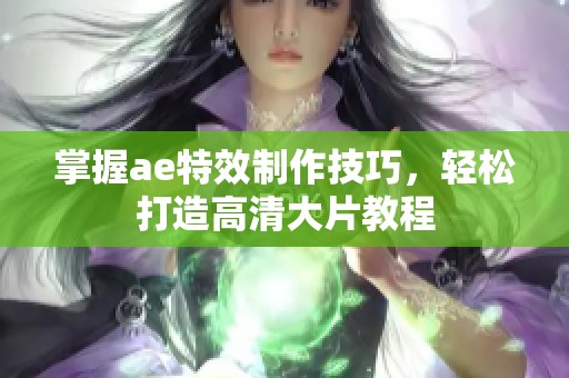掌握ae特效制作技巧，轻松打造高清大片教程