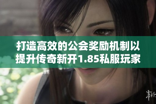 打造高效的公会奖励机制以提升传奇新开1.85私服玩家活跃度