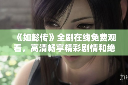 《如懿传》全剧在线免费观看，高清畅享精彩剧情和绝美画面