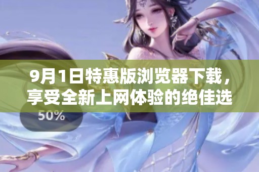 9月1日特惠版浏览器下载，享受全新上网体验的绝佳选择