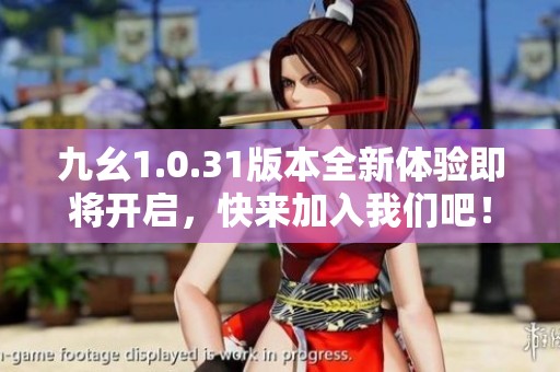 九幺1.0.31版本全新体验即将开启，快来加入我们吧！