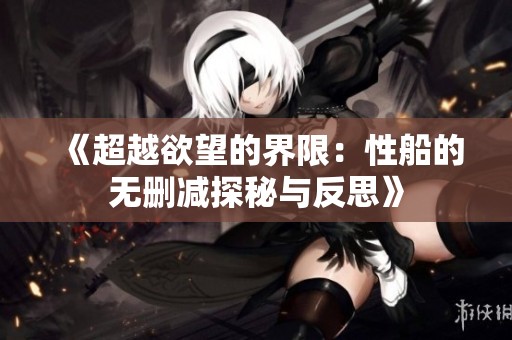 《超越欲望的界限：性船的无删减探秘与反思》